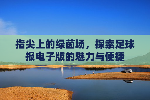 指尖上的绿茵场,探索足球报电子版的魅力与便捷