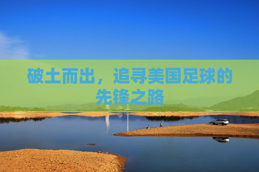 破土而出，追寻美国足球的先锋之路