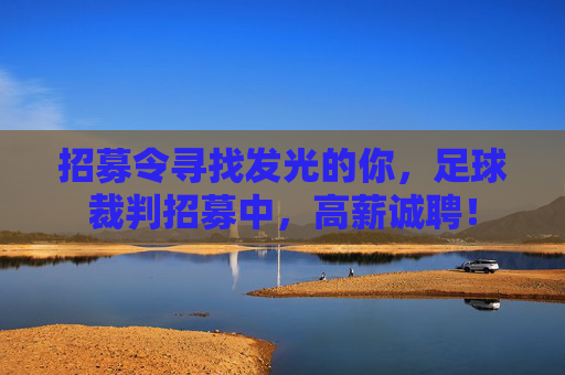 招募令寻找发光的你,足球裁判招募中,高薪诚聘!