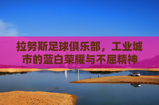 拉努斯足球俱乐部，工业城市的蓝白荣耀与不屈精神