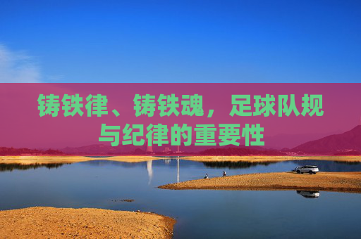 铸铁律、铸铁魂,足球队规与纪律的重要性