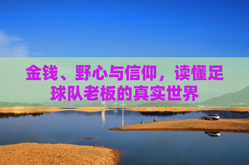 金钱、野心与信仰,读懂足球队老板的真实世界