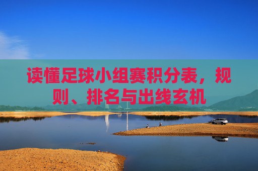 读懂足球小组赛积分表,规则、排名与出线玄机