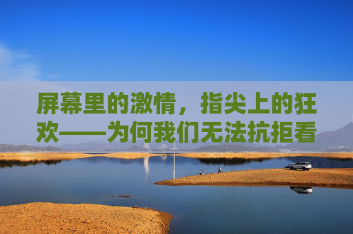 屏幕里的激情，指尖上的狂欢——为何我们无法抗拒看直播足球