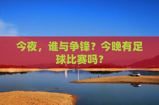 今夜，谁与争锋？今晚有足球比赛吗？