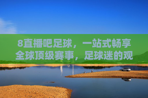 8直播吧足球,一站式畅享全球顶级赛事,足球迷的观赛圣地