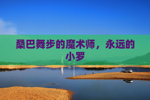 桑巴舞步的魔术师,永远的小罗