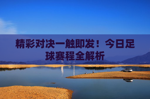 精彩对决一触即发!今日足球赛程全解析