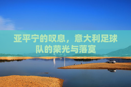 亚平宁的叹息,意大利足球队的荣光与落寞