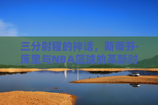三分射程的神话,斯蒂芬·库里与NBA篮球的革新时代