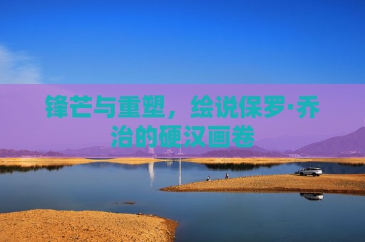 锋芒与重塑，绘说保罗·乔治的硬汉画卷