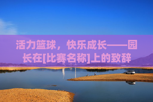 活力篮球，快乐成长——园长在[比赛名称]上的致辞
