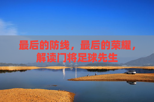 最后的防线,最后的荣耀,解读门将足球先生