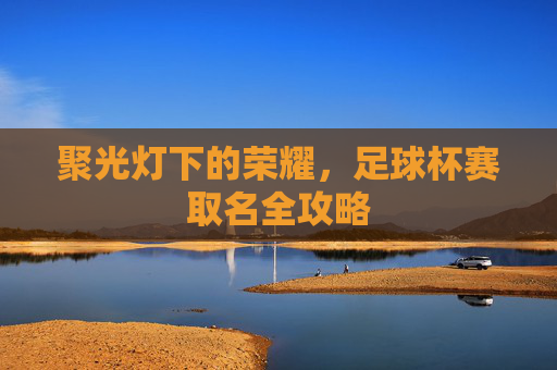 聚光灯下的荣耀,足球杯赛取名全攻略