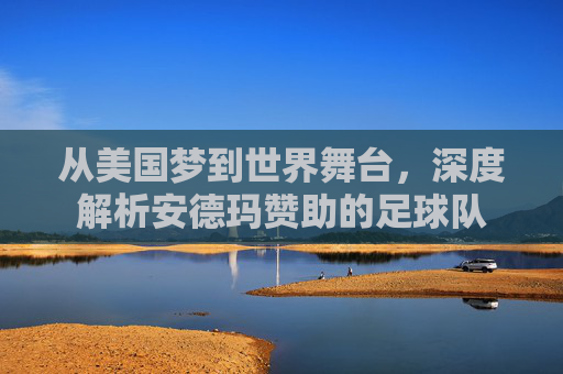 从美国梦到世界舞台,深度解析安德玛赞助的足球队