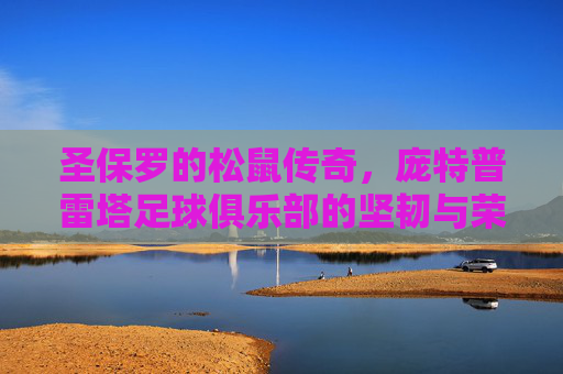 圣保罗的松鼠传奇,庞特普雷塔足球俱乐部的坚韧与荣耀