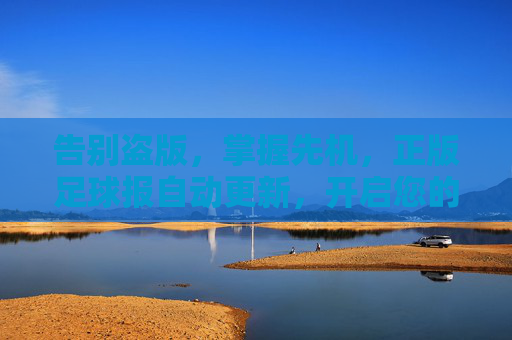 告别盗版,掌握先机,正版足球报自动更新,开启您的专业足球资讯之旅