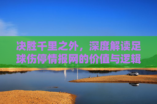 决胜千里之外,深度解读足球伤停情报网的价值与逻辑