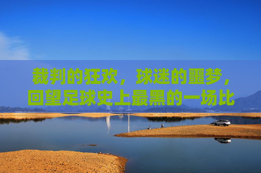 裁判的狂欢，球迷的噩梦，回望足球史上最黑的一场比赛