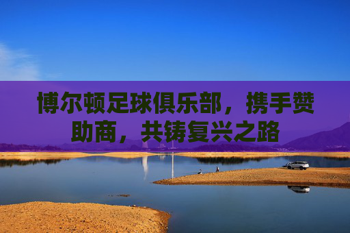 博尔顿足球俱乐部,携手赞助商,共铸复兴之路