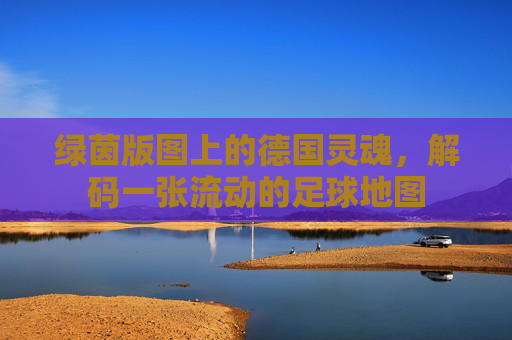 绿茵版图上的德国灵魂,解码一张流动的足球地图