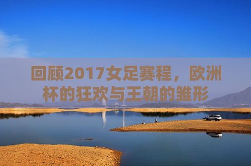 回顾2017女足赛程,欧洲杯的狂欢与王朝的雏形
