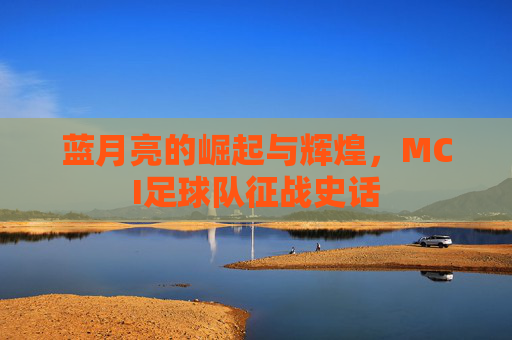 蓝月亮的崛起与辉煌,MCI足球队征战史话