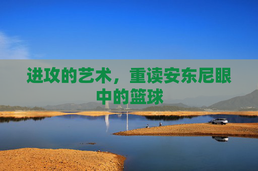 进攻的艺术,重读安东尼眼中的篮球