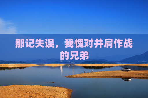 那记失误,我愧对并肩作战的兄弟