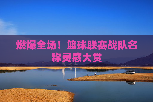 燃爆全场!篮球联赛战队名称灵感大赏