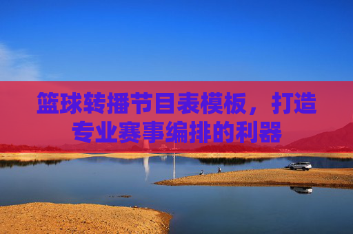 篮球转播节目表模板,打造专业赛事编排的利器