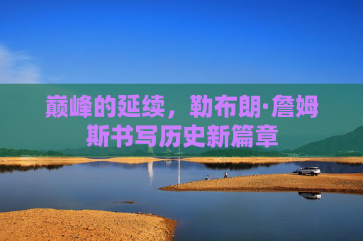 巅峰的延续，勒布朗·詹姆斯书写历史新篇章