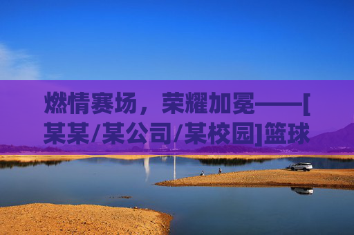 燃情赛场，荣耀加冕——[某某/某公司/某校园]篮球赛冠军诞生！