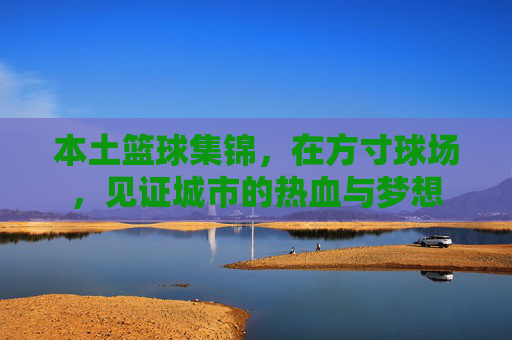 本土篮球集锦,在方寸球场,见证城市的热血与梦想