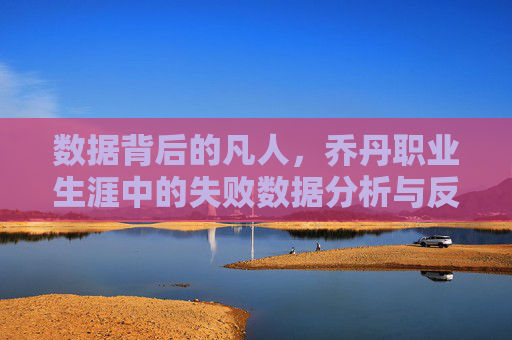 数据背后的凡人，乔丹职业生涯中的失败数据分析与反思