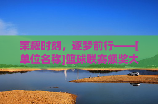 荣耀时刻，逐梦前行——[单位名称]篮球联赛颁奖大会圆满落幕