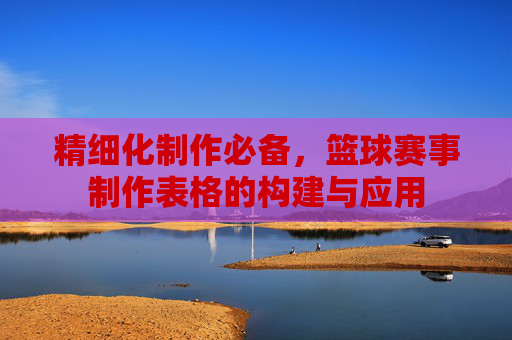 精细化制作必备,篮球赛事制作表格的构建与应用