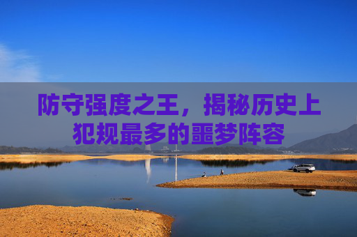 防守强度之王,揭秘历史上犯规最多的噩梦阵容