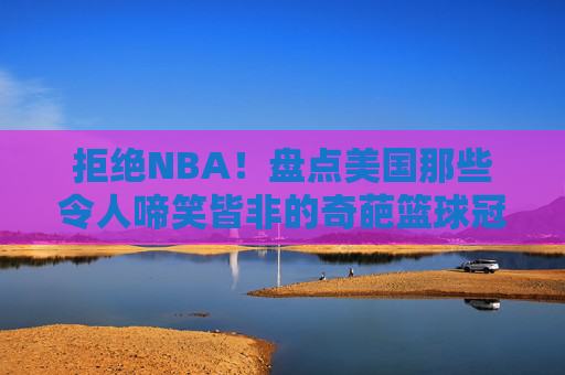 拒绝NBA!盘点美国那些令人啼笑皆非的奇葩篮球冠军