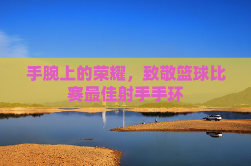 手腕上的荣耀,致敬篮球比赛最佳射手手环