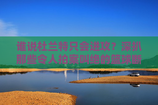 谁说杜兰特只会进攻?深扒那些令人拍案叫绝的篮球断球视频