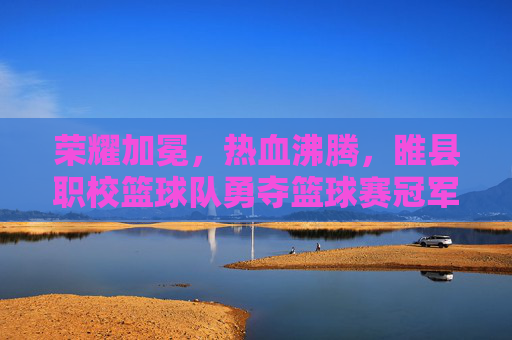 荣耀加冕，热血沸腾，睢县职校篮球队勇夺篮球赛冠军