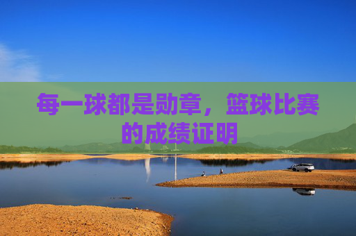 每一球都是勋章，篮球比赛的成绩证明