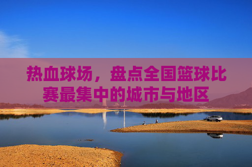 热血球场，盘点全国篮球比赛最集中的城市与地区
