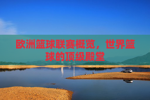 欧洲篮球联赛概览,世界篮球的顶级殿堂