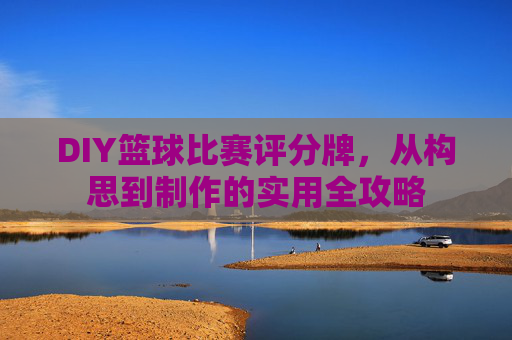 DIY篮球比赛评分牌,从构思到制作的实用全攻略