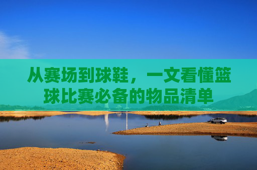 从赛场到球鞋,一文看懂篮球比赛必备的物品清单