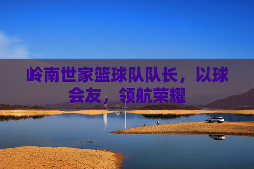 岭南世家篮球队队长，以球会友，领航荣耀