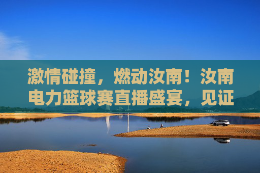 激情碰撞，燃动汝南！汝南电力篮球赛直播盛宴，见证电力铁军的速度与激情