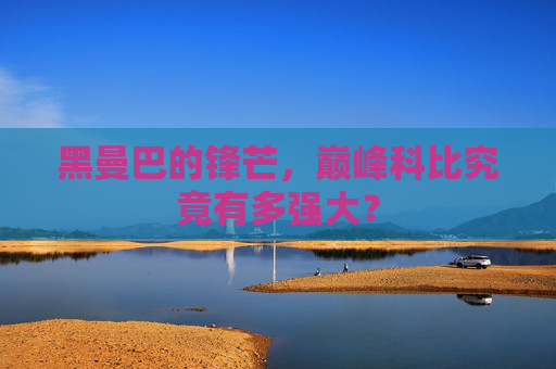 黑曼巴的锋芒,巅峰科比究竟有多强大?